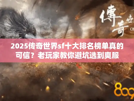 2025传奇世界sf十大排名榜单真的可信？老玩家教你避坑选到爽服
