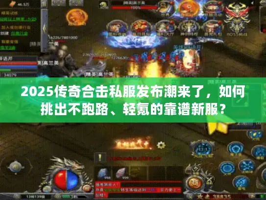 2025传奇合击私服发布潮来了,如何挑出不跑路、轻氪的靠谱新服? 2025传奇合击私服发布潮来了,如何挑出不跑路、轻氪的靠谱新服?