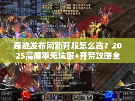 奇迹发布网新开服怎么选?2025高爆率无坑服+开荒攻略全揭秘 奇迹发布网新开服怎么选?2025高爆率无坑服+开荒攻略全揭秘