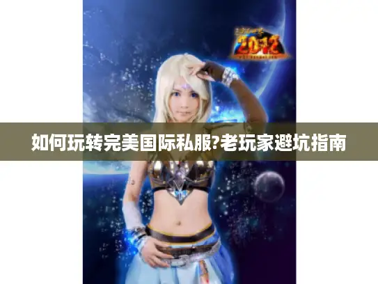 如何玩转完美国际私服?老玩家避坑指南 如何玩转完美国际私服?老玩家避坑指南