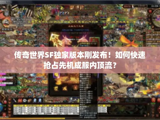 传奇世界SF独家版本刚发布!如何快速抢占先机成服内顶流? 传奇世界SF独家版本刚发布!如何快速抢占先机成服内顶流?