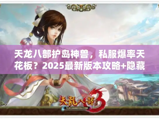 天龙八部护岛神兽，私服爆率天花板？2025最新版本攻略+隐藏掉落全揭秘