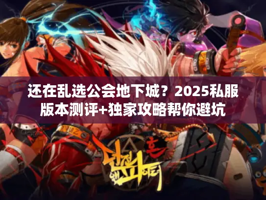 还在乱选公会地下城?2025私服版本测评+独家攻略帮你避坑 还在乱选公会地下城?2025私服版本测评+独家攻略帮你避坑