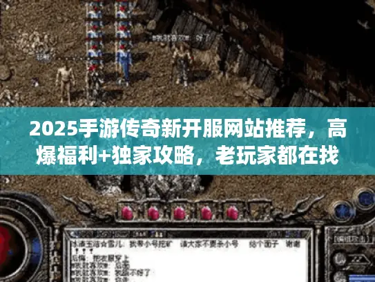 2025手游传奇新开服网站推荐,高爆福利+独家攻略,老玩家都在找! 2025手游传奇新开服网站推荐,高爆福利+独家攻略,老玩家都在找!