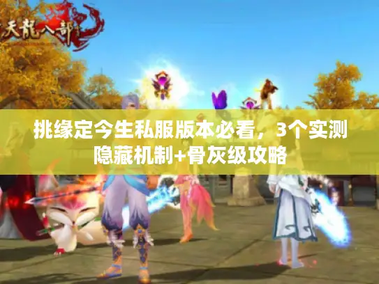 挑缘定今生私服版本必看,3个实测隐藏机制+骨灰级攻略 挑缘定今生私服版本必看,3个实测隐藏机制+骨灰级攻略