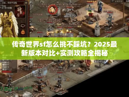 传奇世界sf怎么挑不踩坑？2025最新版本对比+实测攻略全揭秘