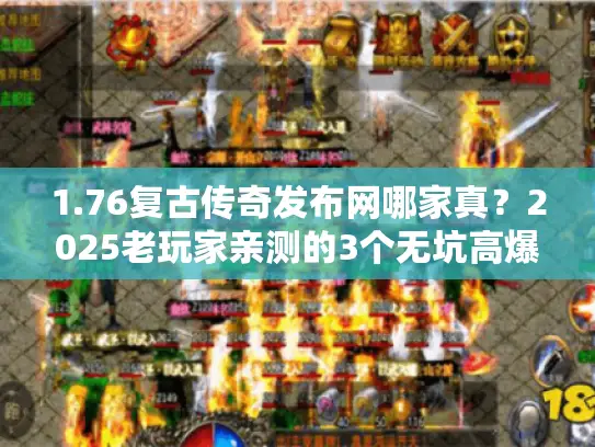 1.76复古传奇发布网哪家真？2025老玩家亲测的3个无坑高爆服渠道