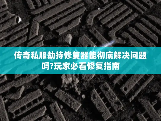 传奇私服劫持修复器能彻底解决问题吗?玩家必看修复指南 传奇私服劫持修复器能彻底解决问题吗?玩家必看修复指南