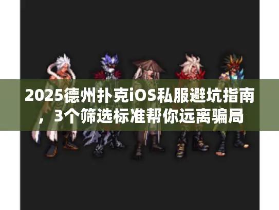 2025德州扑克iOS私服避坑指南，3个筛选标准帮你远离骗局