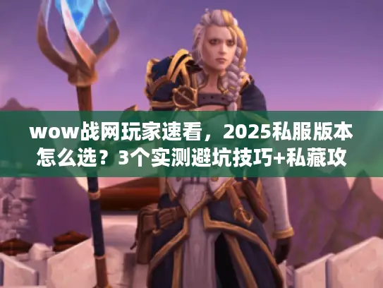 wow战网玩家速看,2025私服版本怎么选?3个实测避坑技巧+私藏攻略 wow战网玩家速看,2025私服版本怎么选?3个实测避坑技巧+私藏攻略