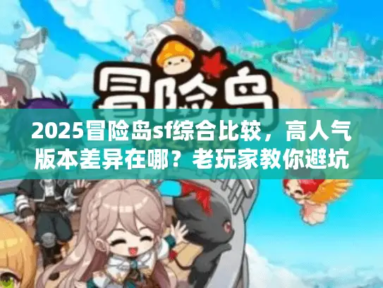 2025冒险岛sf综合比较，高人气版本差异在哪？老玩家教你避坑选服！