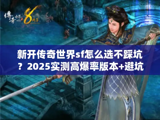 新开传奇世界sf怎么选不踩坑？2025实测高爆率版本+避坑攻略全公开