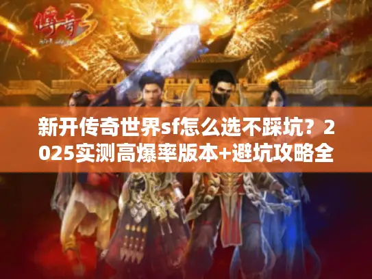 新开传奇世界sf怎么选不踩坑？2025实测高爆率版本+避坑攻略全公开
