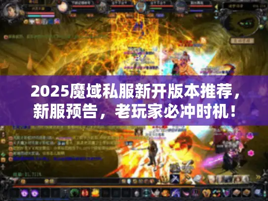 2025魔域私服新开版本推荐，新服预告，老玩家必冲时机！