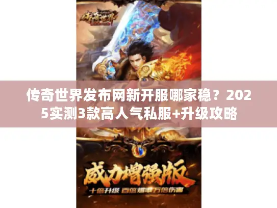 传奇世界发布网新开服哪家稳?2025实测3款高人气私服+升级攻略 传奇世界发布网新开服哪家稳?2025实测3款高人气私服+升级攻略