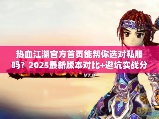 热血江湖官方首页能帮你选对私服吗？2025最新版本对比+避坑实战分享！
