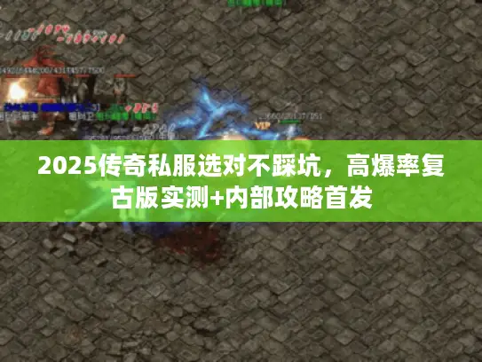 2025传奇私服选对不踩坑，高爆率复古版实测+内部攻略首发
