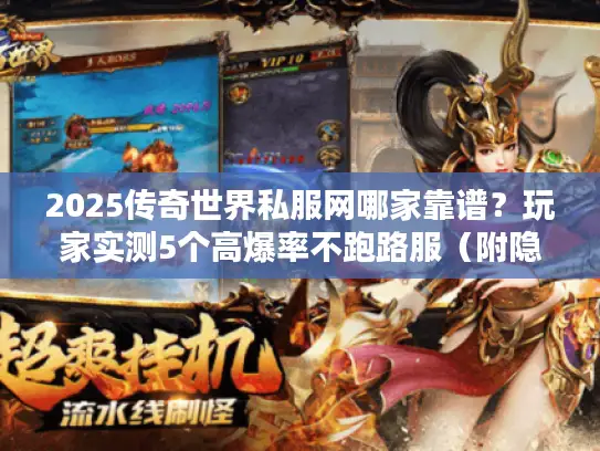 2025传奇世界私服网哪家靠谱？玩家实测5个高爆率不跑路服（附隐藏福利）