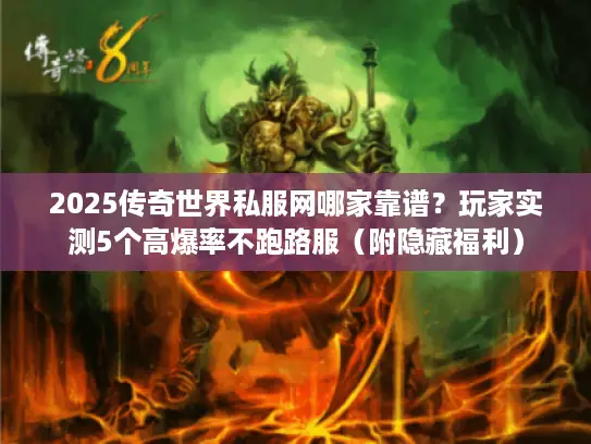 2025传奇世界私服网哪家靠谱？玩家实测5个高爆率不跑路服（附隐藏福利）