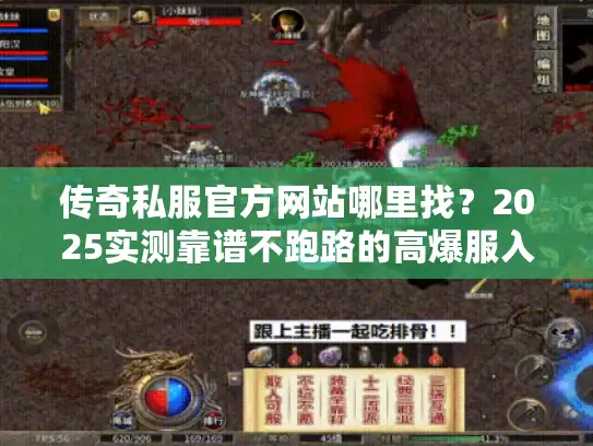 传奇私服官方网站哪里找？2025实测靠谱不跑路的高爆服入口揭秘