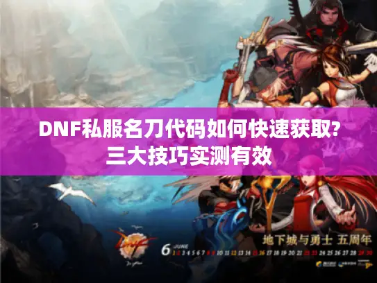 DNF私服名刀代码如何快速获取?三大技巧实测有效