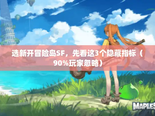 选新开冒险岛SF，先看这3个隐藏指标（90%玩家忽略）
