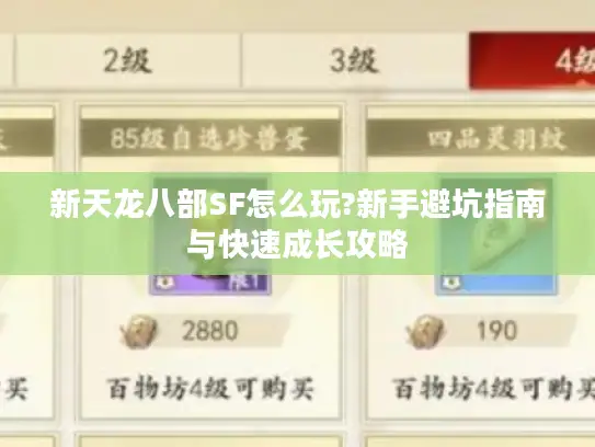 新天龙八部SF怎么玩?新手避坑指南与快速成长攻略
