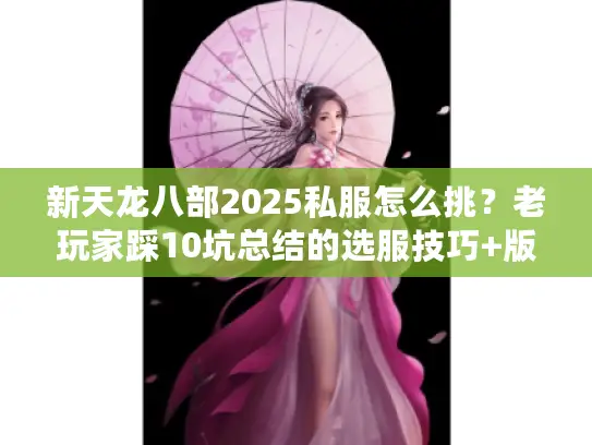 新天龙八部2025私服怎么挑?老玩家踩10坑总结的选服技巧+版本对比 新天龙八部2025私服怎么挑?老玩家踩10坑总结的选服技巧+版本对比