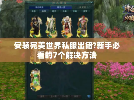 安装完美世界私服出错?新手必看的7个解决方法