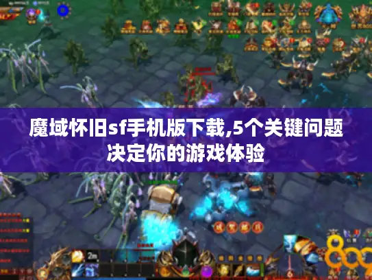 魔域怀旧sf手机版下载,5个关键问题决定你的游戏体验