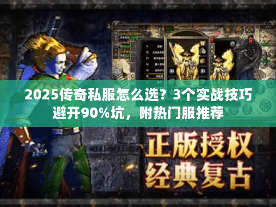 2025传奇私服怎么选？3个实战技巧避开90%坑，附热门服推荐