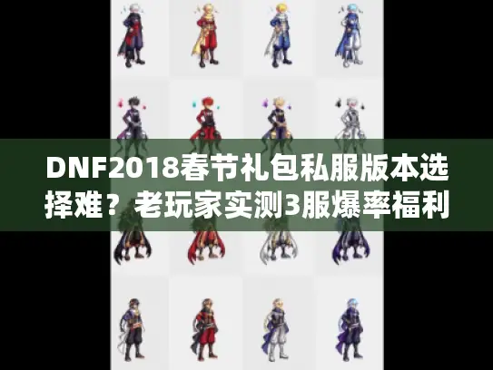 DNF2018春节礼包私服版本选择难?老玩家实测3服爆率福利对比 DNF2018春节礼包私服版本选择难?老玩家实测3服爆率福利对比