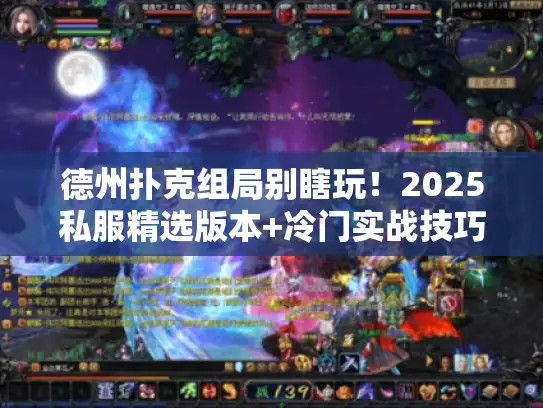 德州扑克组局别瞎玩！2025私服精选版本+冷门实战技巧首次公开