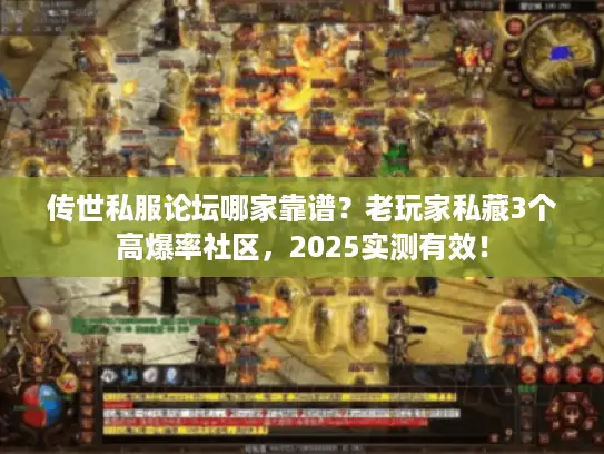 传世私服论坛哪家靠谱?老玩家私藏3个高爆率社区,2025实测有效! 传世私服论坛哪家靠谱?老玩家私藏3个高爆率社区,2025实测有效!