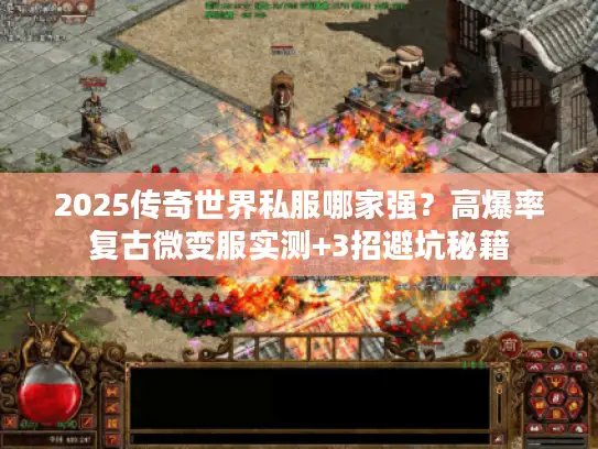 2025传奇世界私服哪家强？高爆率复古微变服实测+3招避坑秘籍