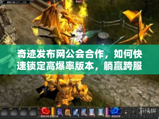 奇迹发布网公会合作,如何快速锁定高爆率版本,躺赢跨服团战? 奇迹发布网公会合作,如何快速锁定高爆率版本,躺赢跨服团战?