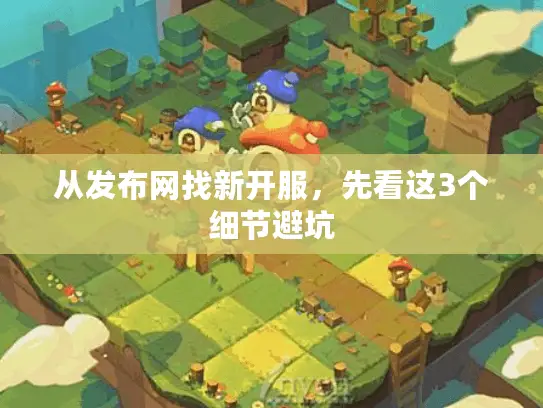 从发布网找新开服,先看这3个细节避坑 从发布网找新开服,先看这3个细节避坑