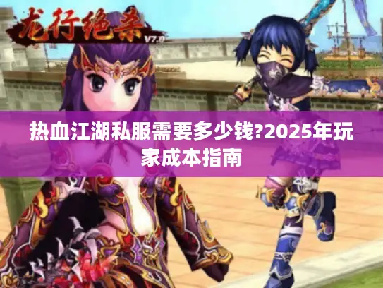 热血江湖私服需要多少钱?2025年玩家成本指南 热血江湖私服需要多少钱?2025年玩家成本指南