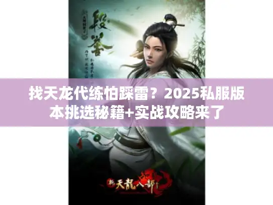 找天龙代练怕踩雷？2025私服版本挑选秘籍+实战攻略来了