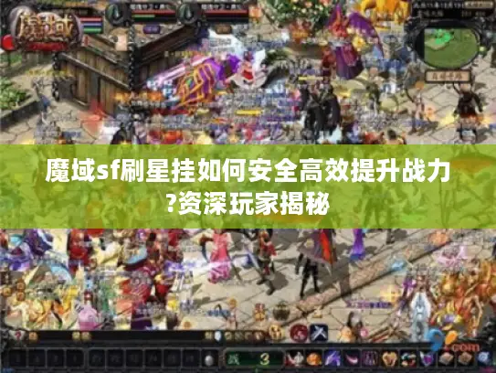 魔域sf刷星挂如何安全高效提升战力?资深玩家揭秘