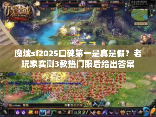 魔域sf2025口碑第一是真是假？老玩家实测3款热门服后给出答案