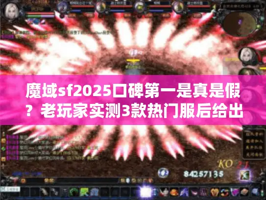 魔域sf2025口碑第一是真是假？老玩家实测3款热门服后给出答案