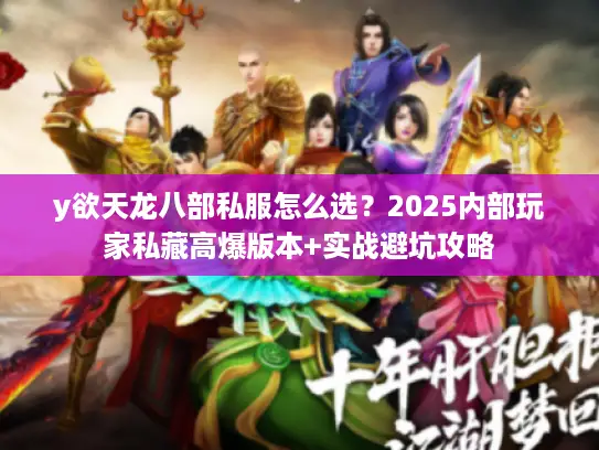 y欲天龙八部私服怎么选?2025内部玩家私藏高爆版本+实战避坑攻略 y欲天龙八部私服怎么选?2025内部玩家私藏高爆版本+实战避坑攻略