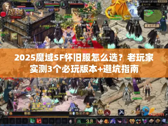 2025魔域SF怀旧服怎么选？老玩家实测3个必玩版本+避坑指南
