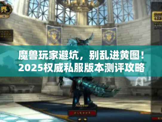 魔兽玩家避坑，别乱进黄图！2025权威私服版本测评攻略合集