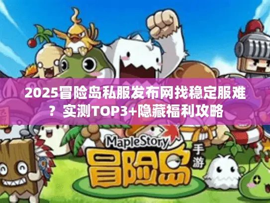 2025冒险岛私服发布网找稳定服难？实测TOP3+隐藏福利攻略