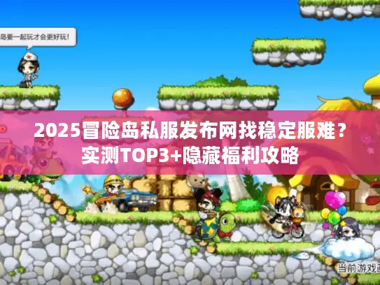 2025冒险岛私服发布网找稳定服难？实测TOP3+隐藏福利攻略