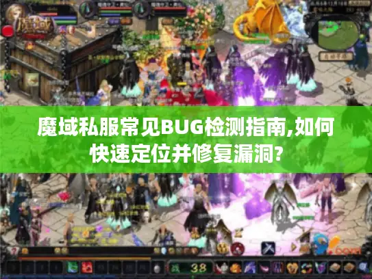 魔域私服常见BUG检测指南,如何快速定位并修复漏洞? 魔域私服常见BUG检测指南,如何快速定位并修复漏洞?