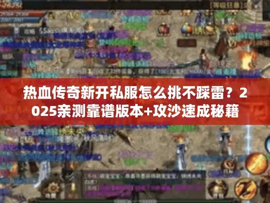 热血传奇新开私服怎么挑不踩雷？2025亲测靠谱版本+攻沙速成秘籍