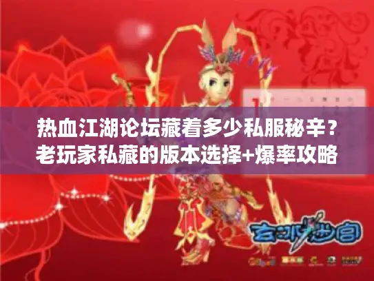 热血江湖论坛藏着多少私服秘辛?老玩家私藏的版本选择+爆率攻略全在这! 热血江湖论坛藏着多少私服秘辛?老玩家私藏的版本选择+爆率攻略全在这!